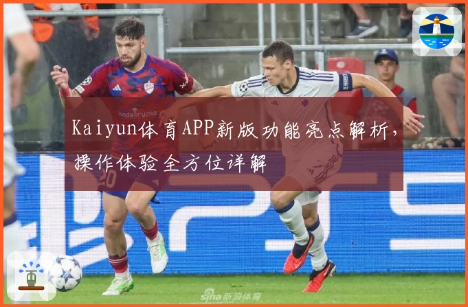 Kaiyun体育APP新版功能亮点解析，操作体验全方位详解