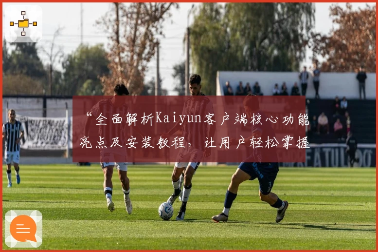 “全面解析Kaiyun客户端核心功能亮点及安装教程，让用户轻松掌握操作技巧”