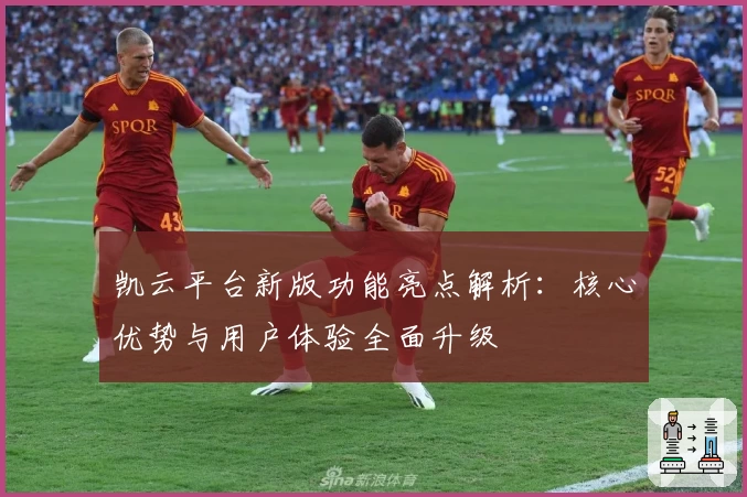 凯云平台新版功能亮点解析：核心优势与用户体验全面升级