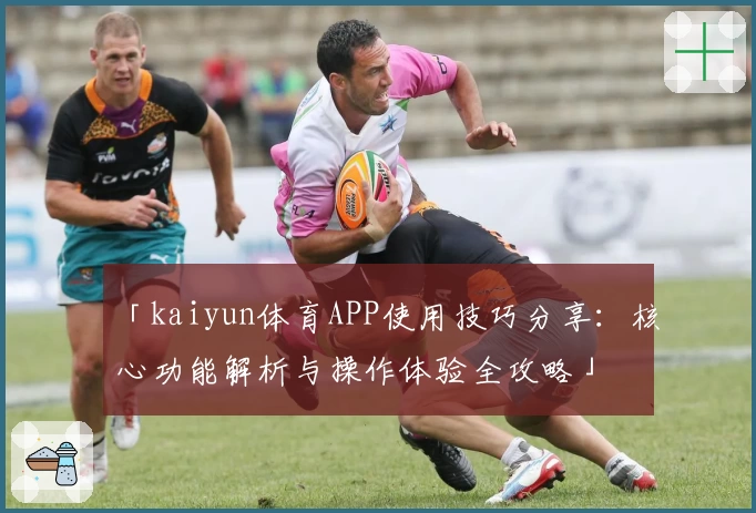 「kaiyun体育APP使用技巧分享：核心功能解析与操作体验全攻略」