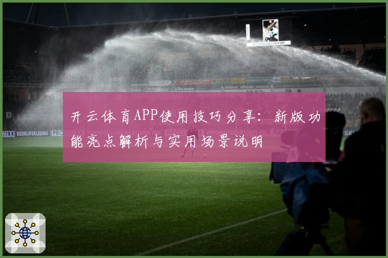 开云体育APP使用技巧分享：新版功能亮点解析与实用场景说明