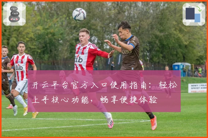 开云平台官方入口使用指南：轻松上手核心功能，畅享便捷体验