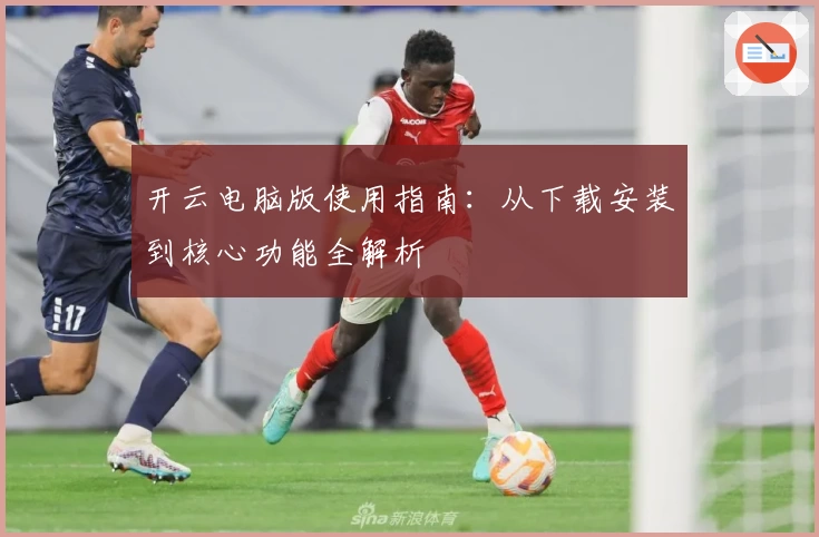 开云电脑版使用指南：从下载安装到核心功能全解析