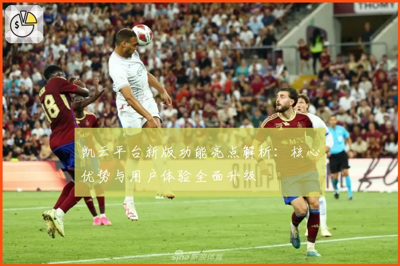 凯云平台新版功能亮点解析：核心优势与用户体验全面升级