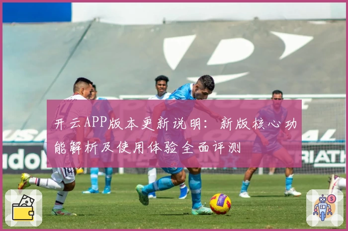 开云APP版本更新说明：新版核心功能解析及使用体验全面评测