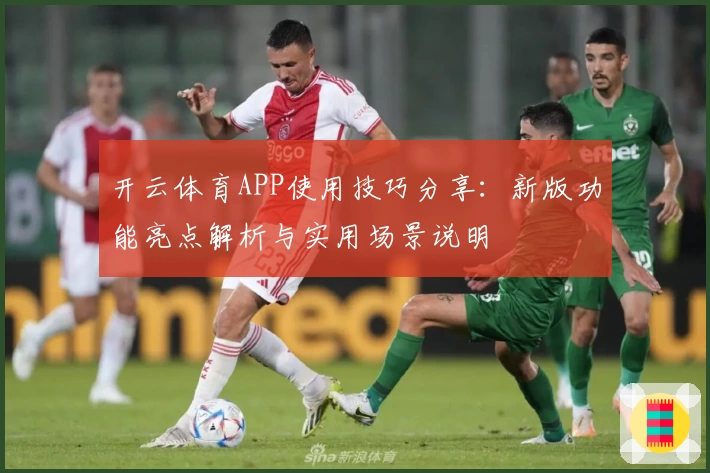 开云体育APP使用技巧分享：新版功能亮点解析与实用场景说明