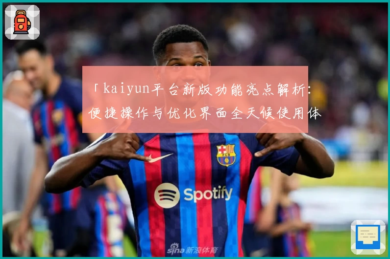 「kaiyun平台新版功能亮点解析：便捷操作与优化界面全天候使用体验」